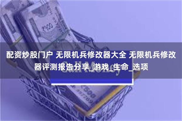 配资炒股门户 无限机兵修改器大全 无限机兵修改器评测报告分享_游戏_生命_选项