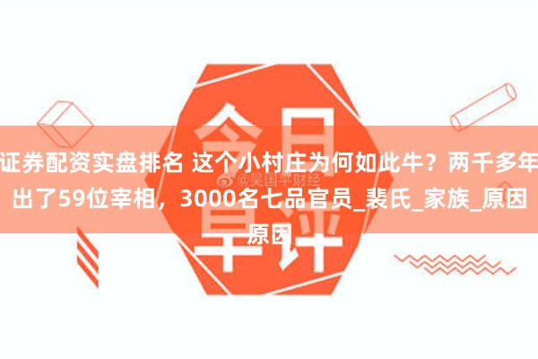 证券配资实盘排名 这个小村庄为何如此牛？两千多年出了59位宰相，3000名七品官员_裴氏_家族_原因
