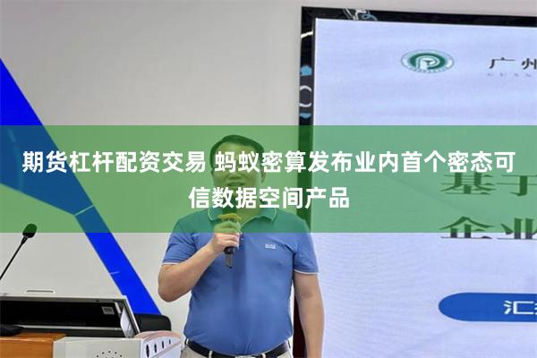 期货杠杆配资交易 蚂蚁密算发布业内首个密态可信数据空间产品