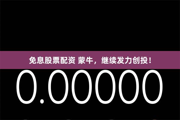 免息股票配资 蒙牛，继续发力创投！