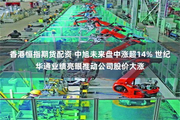 香港恒指期货配资 中旭未来盘中涨超14% 世纪华通业绩亮眼推动公司股价大涨