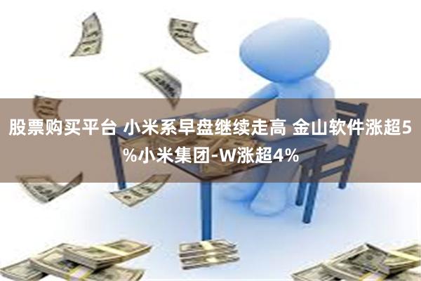 股票购买平台 小米系早盘继续走高 金山软件涨超5%小米集团-W涨超4%
