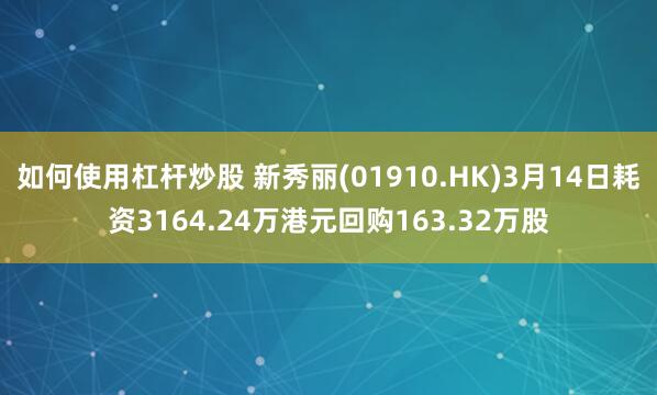 如何使用杠杆炒股 新秀丽(01910.HK)3月14日耗资3164.24万港元回购163.32万股
