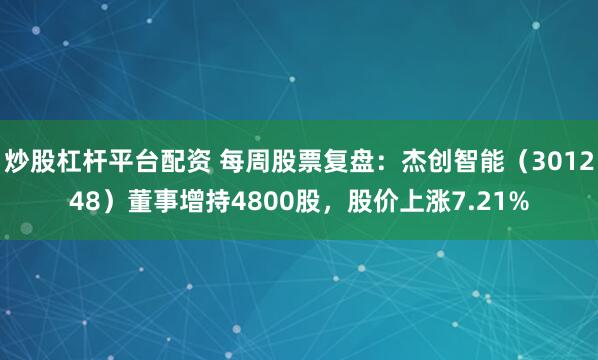 炒股杠杆平台配资 每周股票复盘：杰创智能（301248）董事增持4800股，股价上涨7.21%