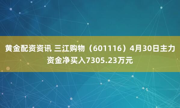 黄金配资资讯 三江购物（601116）4月30日主力资金净买入7305.23万元