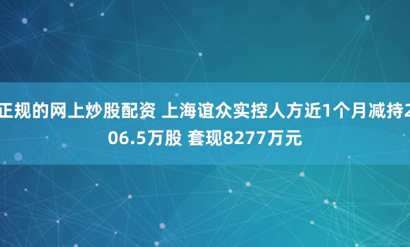 正规的网上炒股配资 上海谊众实控人方近1个月减持206.5万股 套现8277万元