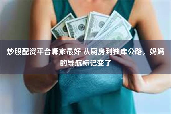 炒股配资平台哪家最好 从厨房到独库公路，妈妈的导航标记变了