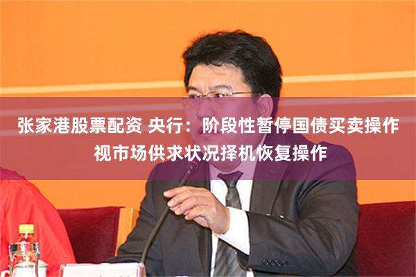 张家港股票配资 央行：阶段性暂停国债买卖操作 视市场供求状况择机恢复操作