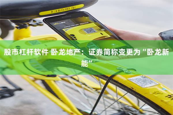 股市杠杆软件 卧龙地产：证券简称变更为“卧龙新能”