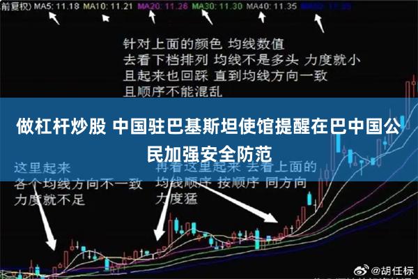 做杠杆炒股 中国驻巴基斯坦使馆提醒在巴中国公民加强安全防范