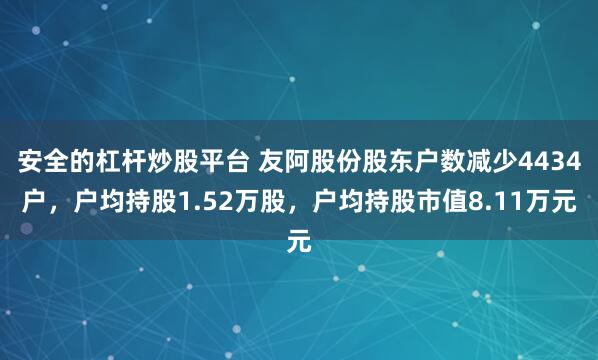 安全的杠杆炒股平台 友阿股份股东户数减少4434户，户均持股1.52万股，户均持股市值8.11万元