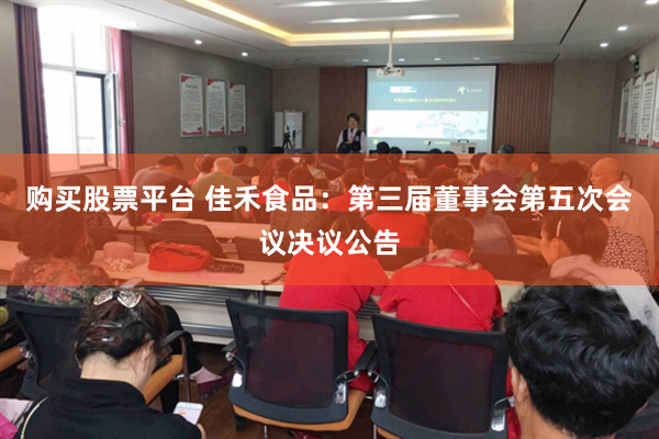 购买股票平台 佳禾食品：第三届董事会第五次会议决议公告
