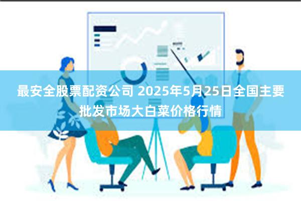 最安全股票配资公司 2025年5月25日全国主要批发市场大白菜价格行情