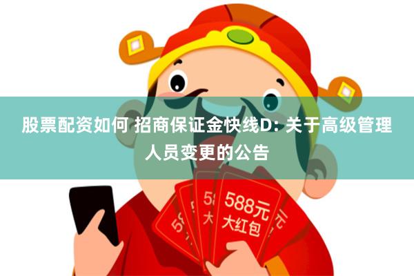 股票配资如何 招商保证金快线D: 关于高级管理人员变更的公告