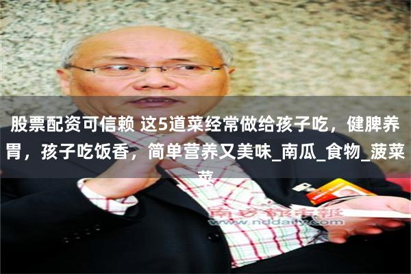 股票配资可信赖 这5道菜经常做给孩子吃，健脾养胃，孩子吃饭香，简单营养又美味_南瓜_食物_菠菜