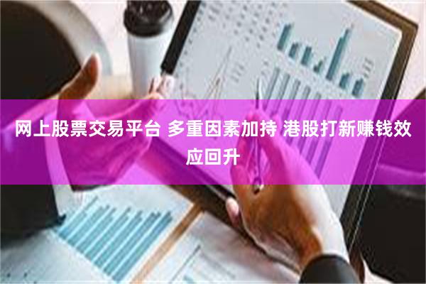 网上股票交易平台 多重因素加持 港股打新赚钱效应回升