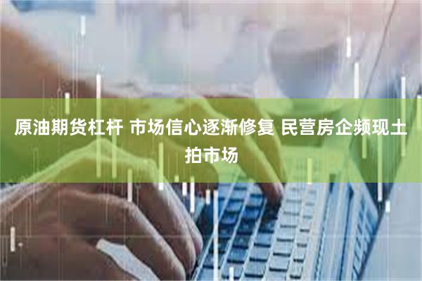 原油期货杠杆 市场信心逐渐修复 民营房企频现土拍市场