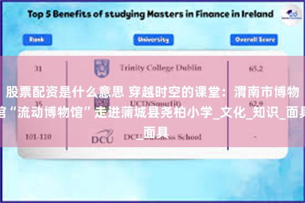 股票配资是什么意思 穿越时空的课堂：渭南市博物馆“流动博物馆”走进蒲城县尧柏小学_文化_知识_面具