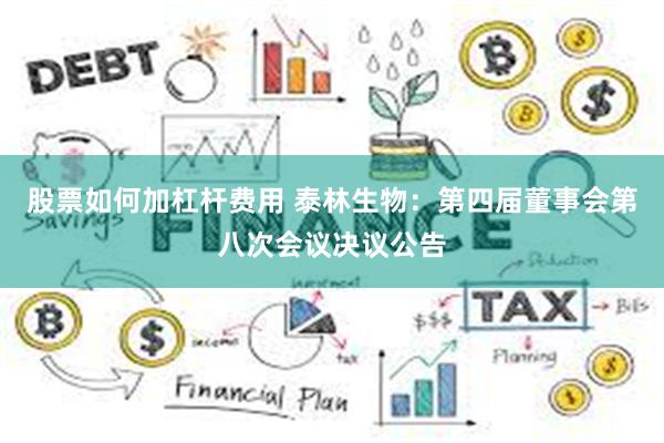股票如何加杠杆费用 泰林生物：第四届董事会第八次会议决议公告