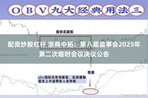 配资炒股杠杆 浙商中拓：第八届监事会2025年第二次临时会议决议公告