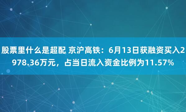 股票里什么是超配 京沪高铁：6月13日获融资买入2978.36万元，占当日流入资金比例为11.57%