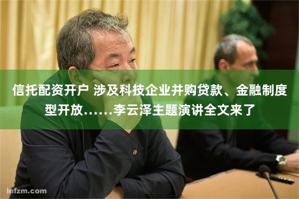 信托配资开户 涉及科技企业并购贷款、金融制度型开放……李云泽主题演讲全文来了