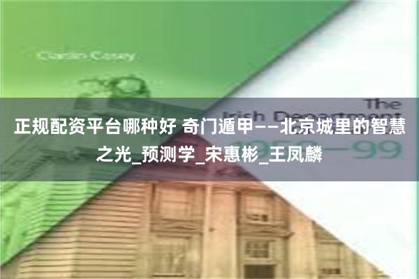 正规配资平台哪种好 奇门遁甲——北京城里的智慧之光_预测学_宋惠彬_王凤麟