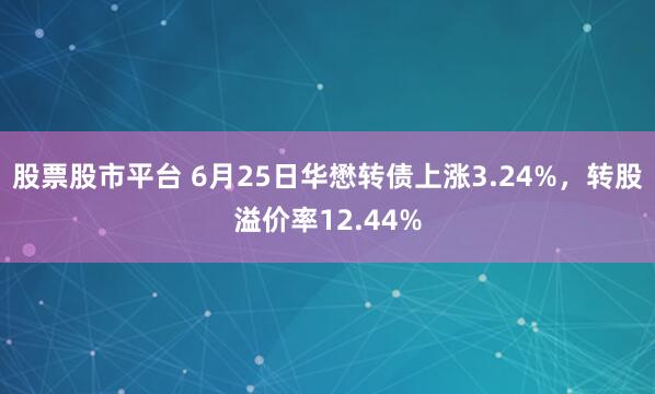 股票股市平台 6月25日华懋转债上涨3.24%，转股溢价率12.44%