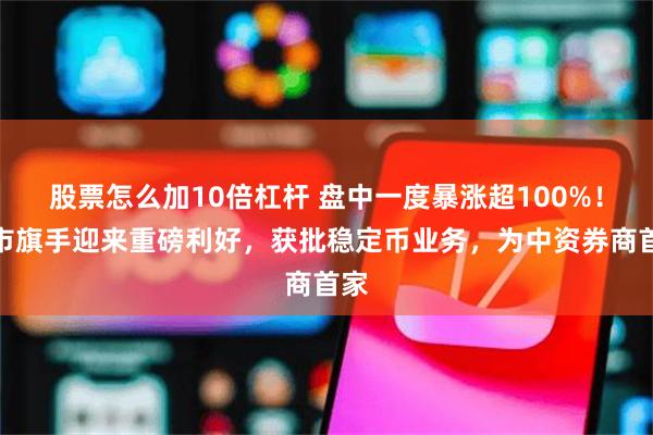 股票怎么加10倍杠杆 盘中一度暴涨超100%！牛市旗手迎来重磅利好，获批稳定币业务，为中资券商首家