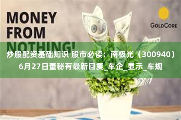炒股配资基础知识 股市必读：南极光（300940）6月27日董秘有最新回复_车企_显示_车规