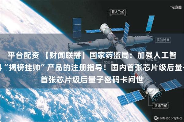 平台配资 【财闻联播】国家药监局：加强人工智能、生物材料“揭榜挂帅”产品的注册指导！国内首张芯片级后量子密码卡问世