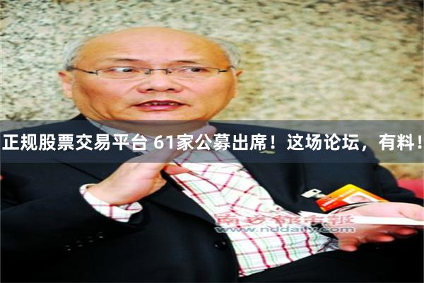 正规股票交易平台 61家公募出席！这场论坛，有料！