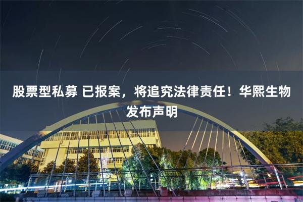 股票型私募 已报案，将追究法律责任！华熙生物发布声明