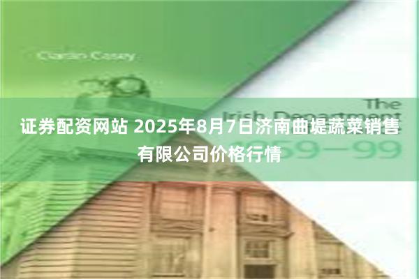 证券配资网站 2025年8月7日济南曲堤蔬菜销售有限公司价格行情