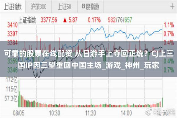 可靠的股票在线配资 从日游手上夺回正统？CJ上三国IP因三望重回中国主场_游戏_神州_玩家