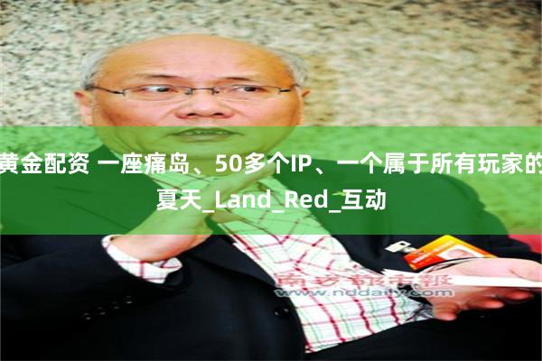 黄金配资 一座痛岛、50多个IP、一个属于所有玩家的夏天_Land_Red_互动