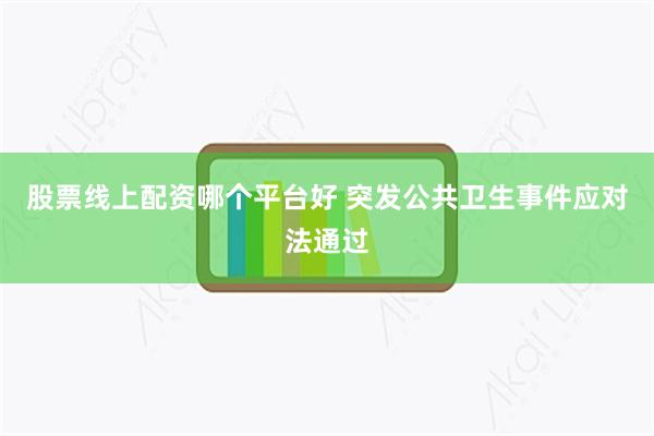 股票线上配资哪个平台好 突发公共卫生事件应对法通过