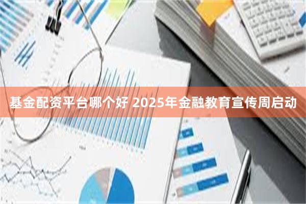 基金配资平台哪个好 2025年金融教育宣传周启动