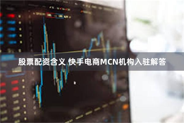 股票配资含义 快手电商MCN机构入驻解答