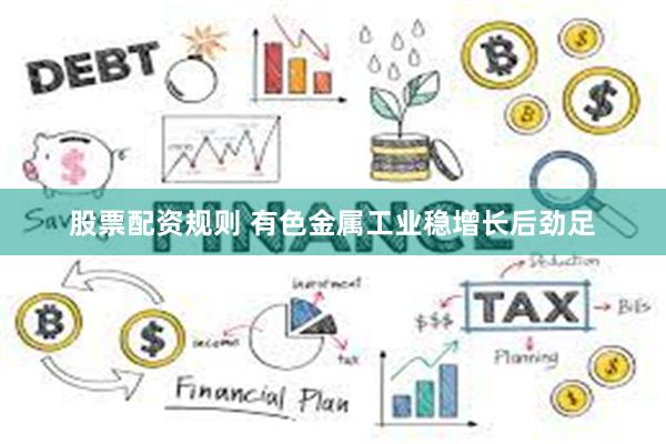 股票配资规则 有色金属工业稳增长后劲足