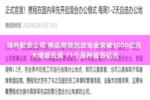 场外配资公司 商品期货沉淀资金突破5000亿元 大增超五成 11个品种超百亿元