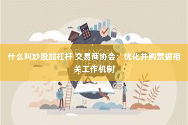 什么叫炒股加杠杆 交易商协会：优化并购票据相关工作机制