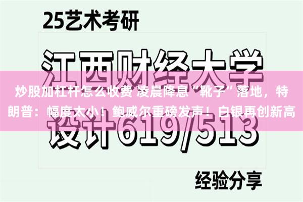 炒股加杠杆怎么收费 凌晨降息“靴子”落地，特朗普：幅度太小！鲍威尔重磅发声！白银再创新高