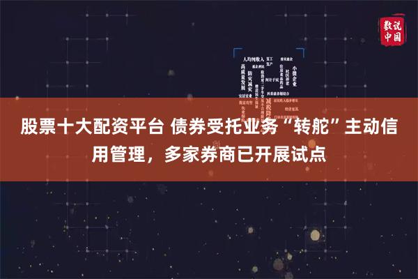 股票十大配资平台 债券受托业务“转舵”主动信用管理,多家券商已开展试点