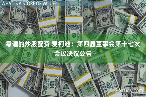 靠谱的炒股配资 爱柯迪:第四届董事会第十七次会议决议公告