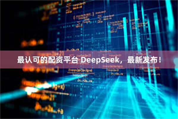 最认可的配资平台 DeepSeek,最新发布!